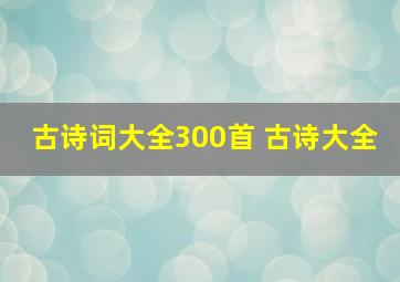 古诗词大全300首 古诗大全